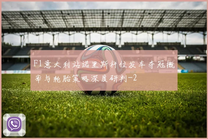 F1意大利站诺里斯杆位发车夺冠概率与轮胎策略深度研判