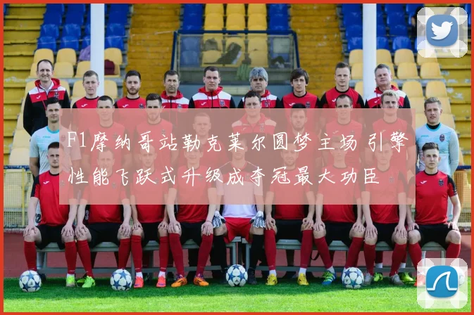 F1摩纳哥站勒克莱尔圆梦主场 引擎性能飞跃式升级成夺冠最大功臣