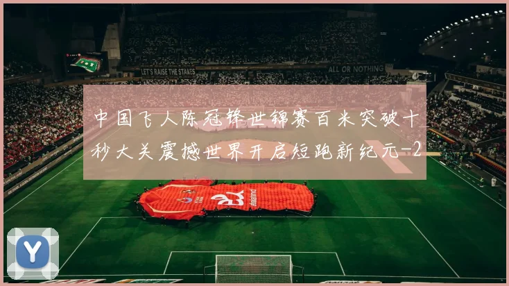 中国飞人陈冠锋世锦赛百米突破十秒大关震撼世界开启短跑新纪元