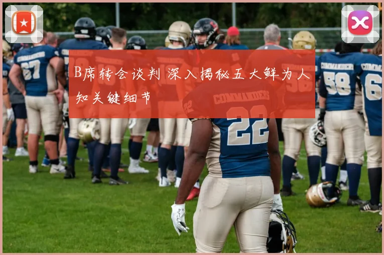 B席转会谈判 深入揭秘五大鲜为人知关键细节